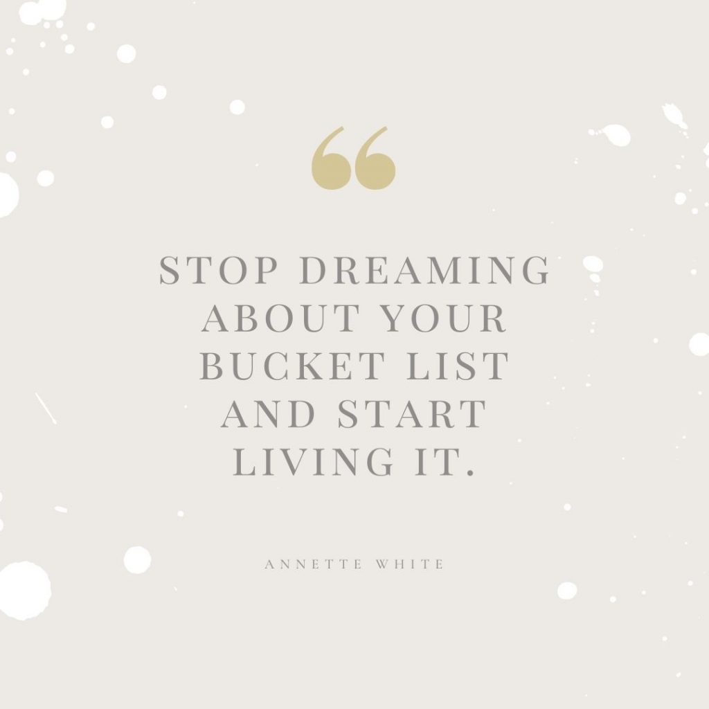 stop dreaming about your bucket list and start living it (Quote by Annette White)